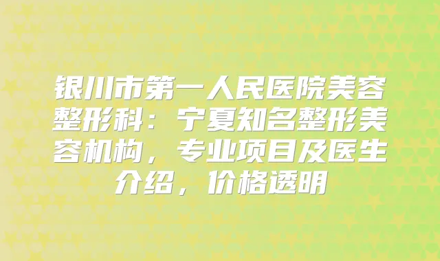 银川市第一人民医院美容整形科:宁夏知名整形美容机构,专业项目及医生介绍,价格透明