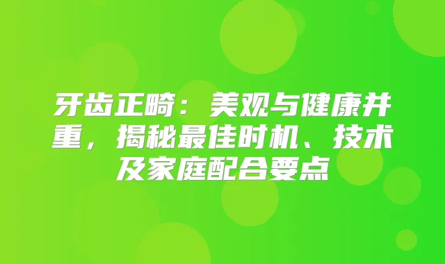 牙齿正畸：美观与健康并重，揭秘佳时机、技术及家庭配合要点