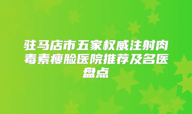 驻马店市五家注射瘦脸医院推荐及名医盘点