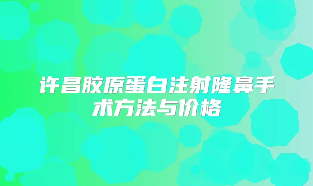 许昌胶原蛋白注射隆鼻手术方法与价格