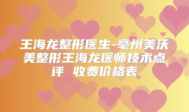 王海龙整形医生-亳州美沃美整形王海龙医师技术点评 收费价格表
