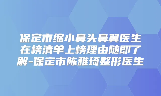 保定市缩小鼻头鼻翼医生在榜清单上榜理由随即了解-保定市陈雅琦整形医生