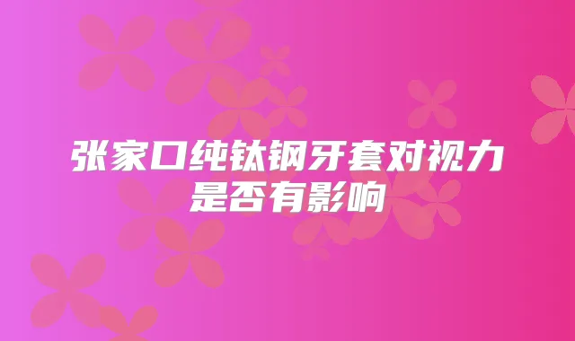 张家口纯钛钢牙套对视力是否有影响