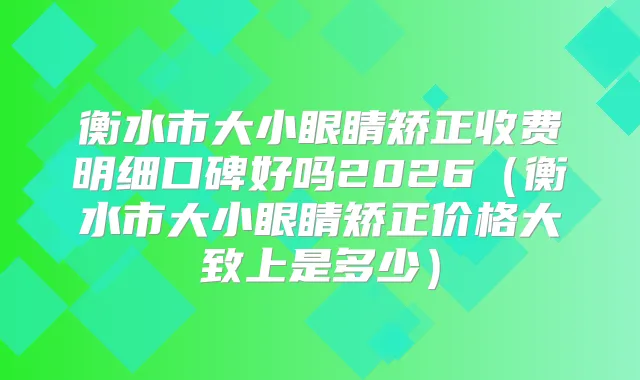 衡水市大小眼睛矫正收费明细口碑好吗2026(衡水市大小眼睛矫正价格大致上是多少)