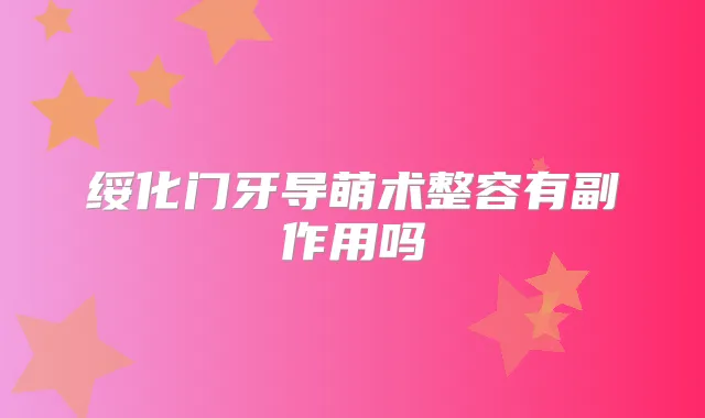 绥化门牙导萌术整容有副作用吗