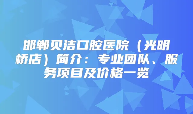 邯郸贝洁口腔医院（光明桥店）简介：专业团队、服务项目及价格一览