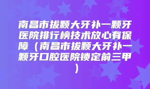 南昌市拔颗大牙补一颗牙医院排行榜技术放心有保障(南昌市拔颗大牙补一颗牙口腔医院锁定前三甲)