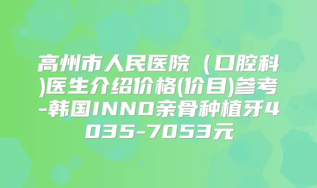 高州市人民医院(口腔科)医生介绍价格(价目)参考-韩国INNO亲骨种植牙4035-7053元