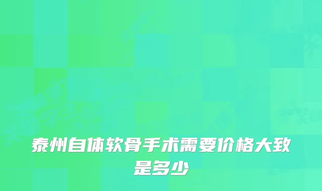 泰州自体软骨手术需要价格大致是多少