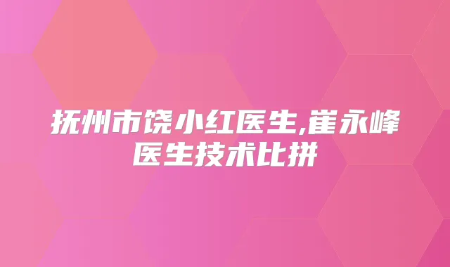 抚州市饶小红医生,崔永峰医生技术比拼