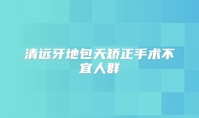 清远牙地包天矫正手术不宜人群