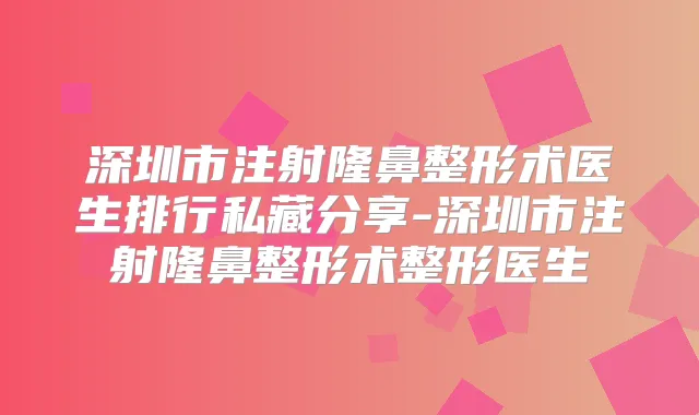 深圳市注射隆鼻整形术医生排行私藏分享-深圳市注射隆鼻整形术整形医生