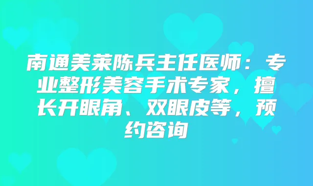 南通美莱陈兵主任医师：专业整形美容手术专家，擅长开眼角、双眼皮等，预约咨询