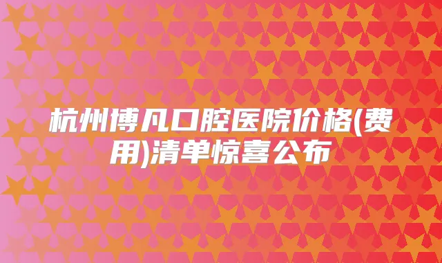 杭州博凡口腔医院价格(费用)清单惊喜公布