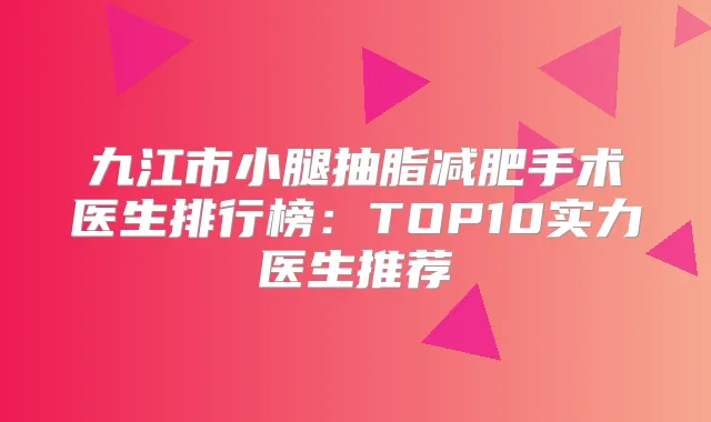 九江市小腿抽脂减肥手术医生排行榜:TOP10实力医生推荐