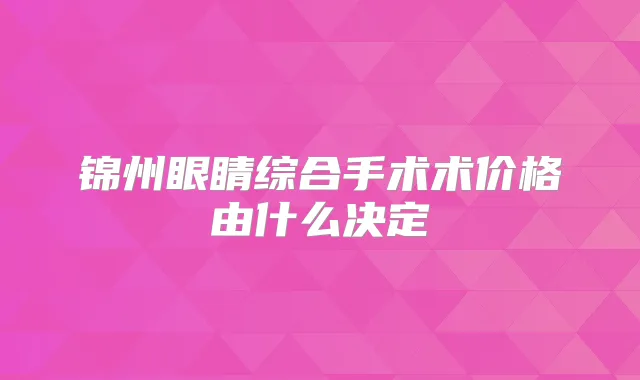 锦州眼睛综合手术术价格由什么决定