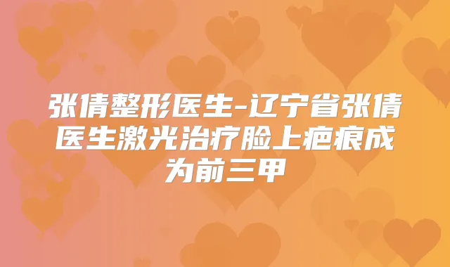 张倩整形医生-辽宁省张倩医生激光脸上疤痕成为前三甲
