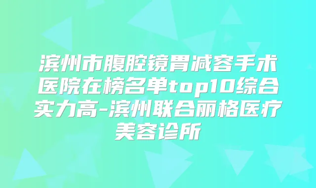 滨州市腹腔镜胃减容手术医院在榜名单top10综合实力高-滨州联合丽格医疗美容诊所