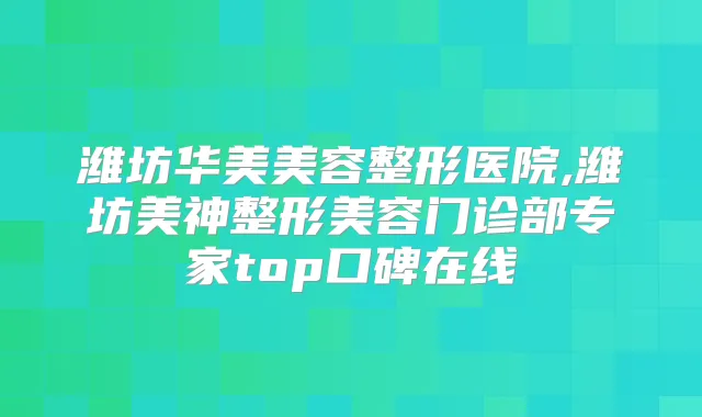 潍坊华美美容整形医院,潍坊美神整形美容门诊部专家top口碑在线