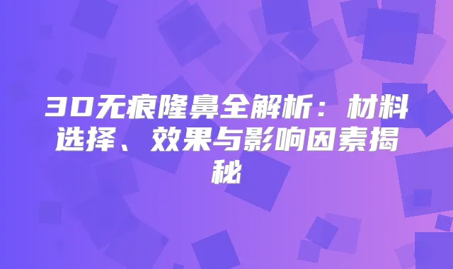 3D无痕隆鼻全解析:材料选择、效果与影响因素揭秘