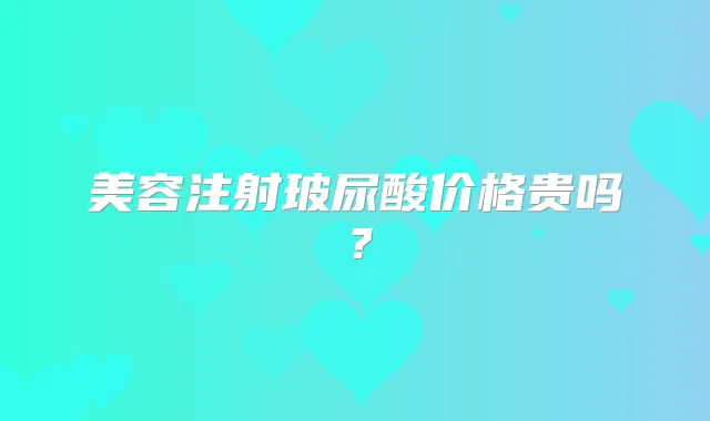 美容注射玻尿酸价格贵吗？