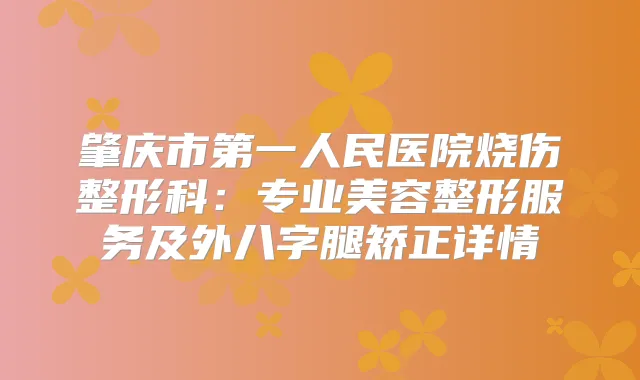 肇庆市第一人民医院烧伤整形科：专业美容整形服务及外八字腿矫正详情