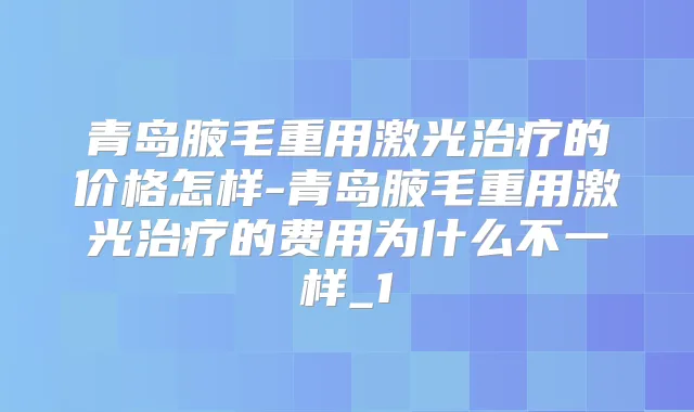 title="青岛腋毛重用激光的价格怎样-青岛腋毛重用激光的费用为什么不一样_1"