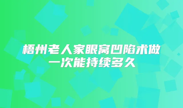 title="梧州老人家眼窝凹陷术做一次能持续多久"