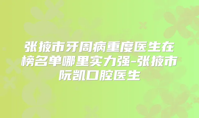 张掖市牙周病重度医生在榜名单哪里实力强-张掖市阮凯口腔医生
