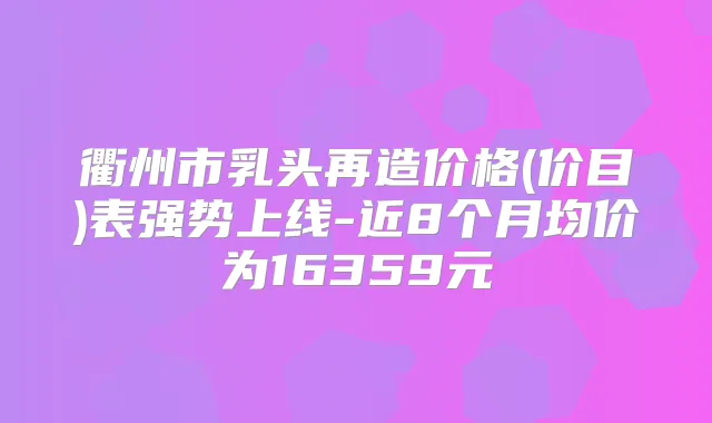 衢州市乳头再造价格(价目)表强势上线-近8个月均价为16359元