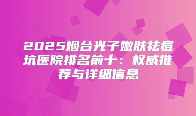 2025烟台光子嫩肤祛痘坑医院排名前十:推荐与详细信息