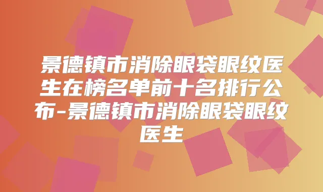 景德镇市消除眼袋眼纹医生在榜名单前十名排行公布-景德镇市消除眼袋眼纹医生