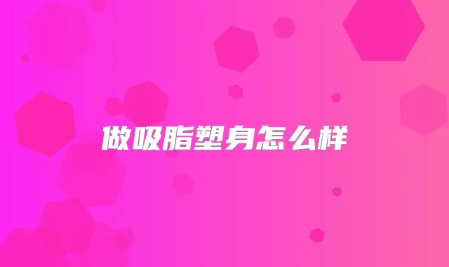 做吸脂塑身怎么样