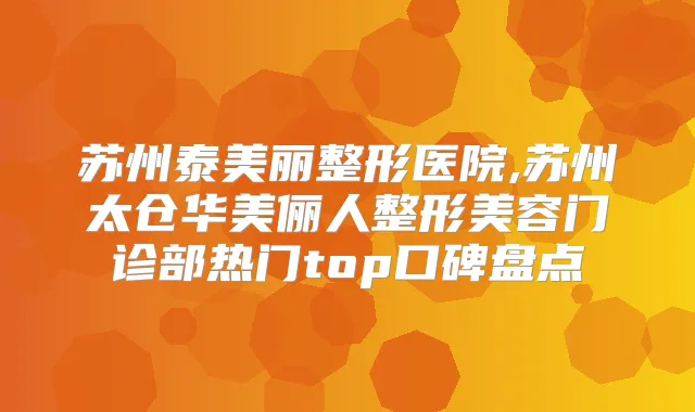 苏州泰美丽整形医院,苏州太仓华美俪人整形美容门诊部热门top口碑盘点