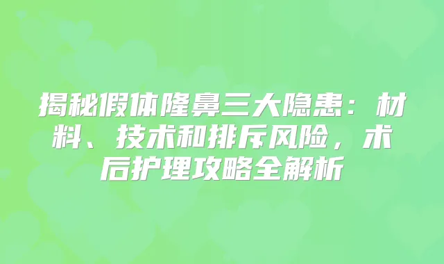 揭秘假体隆鼻三大隐患：材料、技术和排斥风险，术后护理攻略全解析