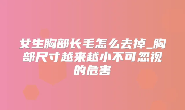 女生胸部长毛怎么去掉_胸部尺寸越来越小不可忽视的危害