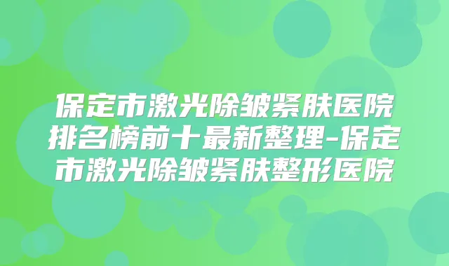 保定市激光除皱紧肤医院排名榜前十新整理-保定市激光除皱紧肤整形医院