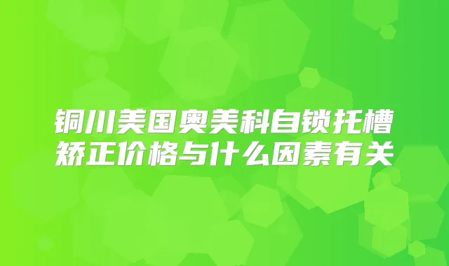 铜川美国奥美科自锁托槽矫正价格与什么因素有关