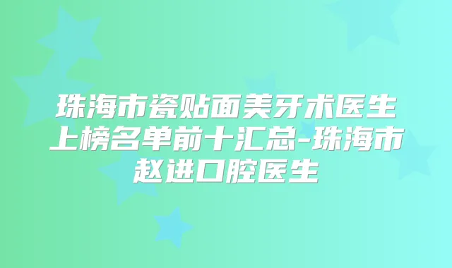 珠海市瓷贴面美牙术医生上榜名单前十汇总-珠海市赵进口腔医生