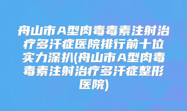 舟山市A型肉毒毒素注射多汗症医院排行前十位实力深扒(舟山市A型肉毒毒素注射多汗症整形医院)