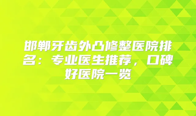 邯郸牙齿外凸修整医院排名：专业医生推荐，口碑好医院一览