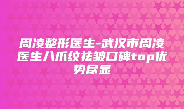 周凌整形医生-武汉市周凌医生八爪纹祛皱口碑top优势尽显