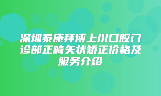 深圳泰康拜博上川口腔门诊部正畸矢状矫正价格及服务介绍