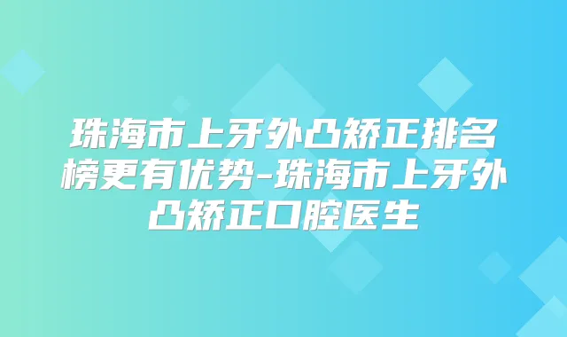 珠海市上牙外凸矫正排名榜更有优势-珠海市上牙外凸矫正口腔医生