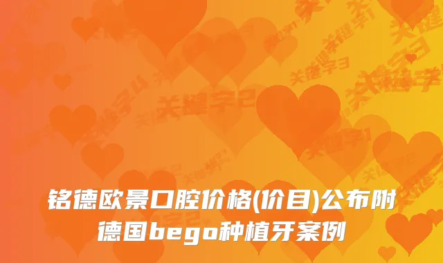 铭德欧景口腔价格(价目)公布附德国bego种植牙案例