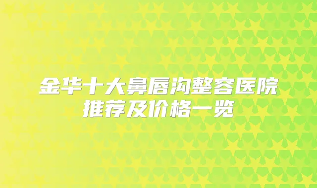 金华十大鼻唇沟整容医院推荐及价格一览