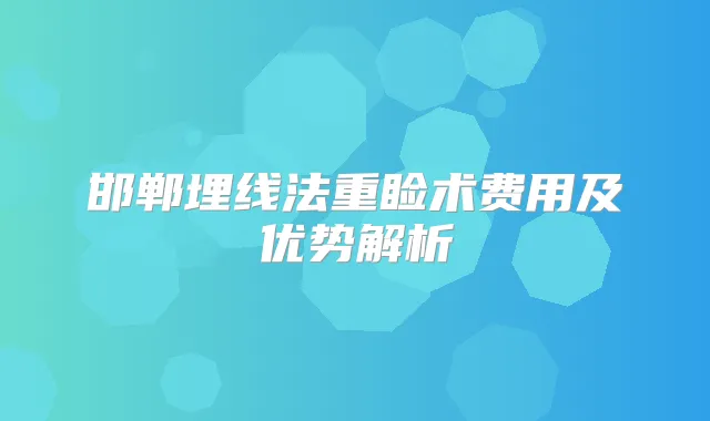 邯郸埋线法重睑术费用及优势解析