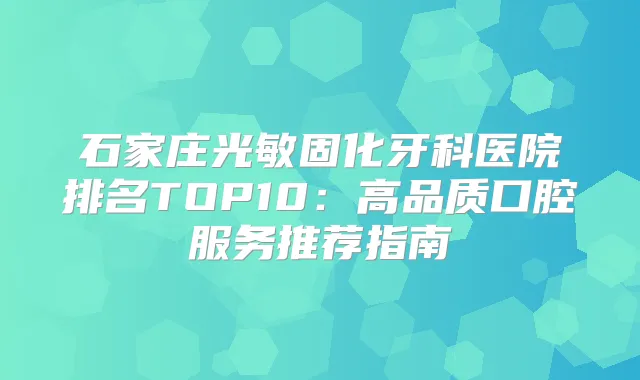 石家庄光敏固化牙科医院排名TOP10:高品质口腔服务推荐指南