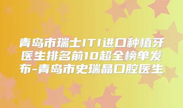 青岛市瑞士ITI进口种植牙医生排名前10超全榜单发布-青岛市史瑞晶口腔医生
