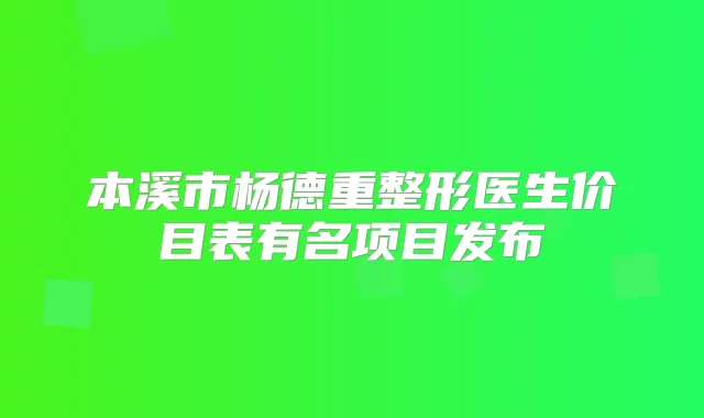 本溪市杨德重整形医生价目表有名项目发布